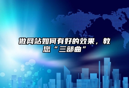 做網(wǎng)站如何有好的效果，教您“三部曲”
