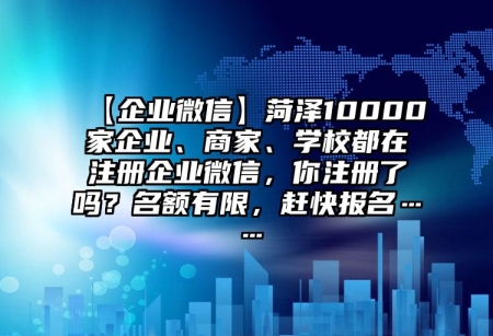 【企業(yè)微信】菏澤10000家企業(yè)、商家、學(xué)校都在注冊企業(yè)微信，你注冊了嗎？名額有限，趕快報名……